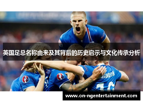 英国足总名称由来及其背后的历史启示与文化传承分析