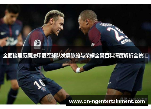 全面梳理历届法甲冠军球队发展脉络与荣耀全景百科深度解析全貌汇