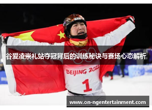 谷爱凌崇礼站夺冠背后的训练秘诀与赛场心态解析