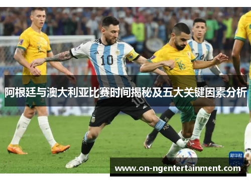 阿根廷与澳大利亚比赛时间揭秘及五大关键因素分析