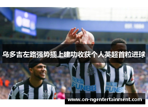 乌多吉左路强势插上建功收获个人英超首粒进球