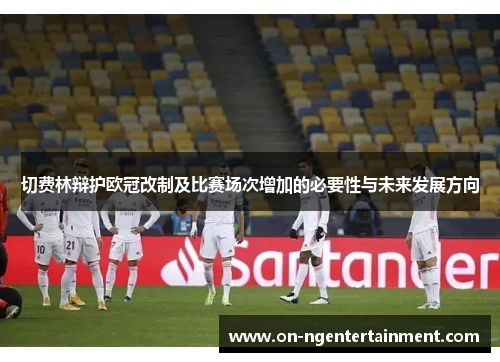 切费林辩护欧冠改制及比赛场次增加的必要性与未来发展方向