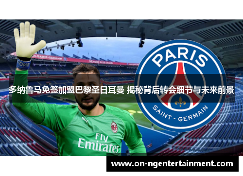 多纳鲁马免签加盟巴黎圣日耳曼 揭秘背后转会细节与未来前景